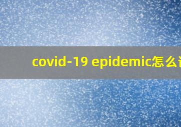 covid-19 epidemic怎么读